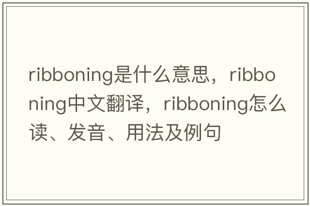 ribboning是什么意思，ribboning中文翻譯，ribboning怎么讀、發(fā)音、用法及例句