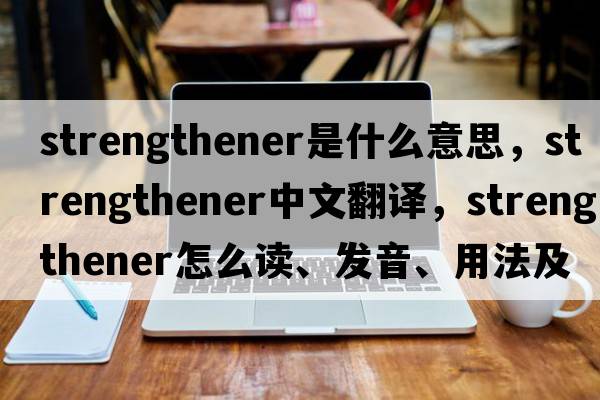 strengthener是什么意思，strengthener中文翻譯，strengthener怎么讀、發(fā)音、用法及例句