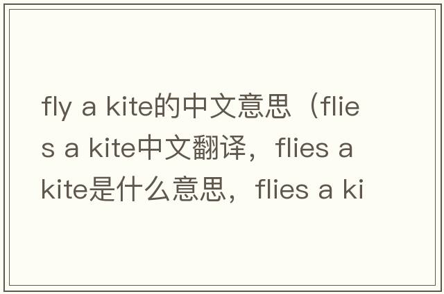 fly a kite的中文意思（flies a kite中文翻譯，flies a kite是什么意思，flies a kite發(fā)音、用法及例句）