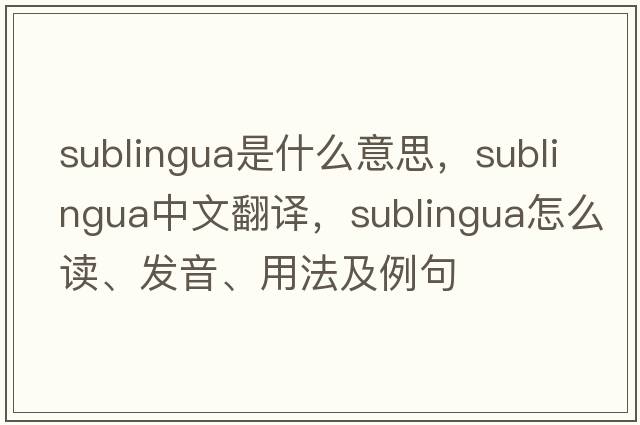 sublingua是什么意思，sublingua中文翻譯，sublingua怎么讀、發(fā)音、用法及例句
