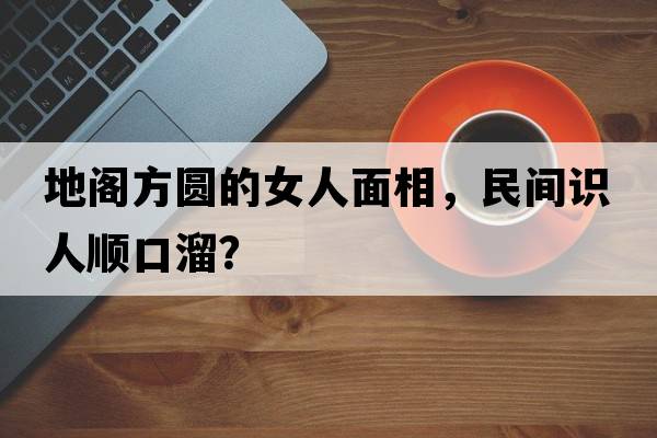 地閣方圓的女人面相，民間識人順口溜？