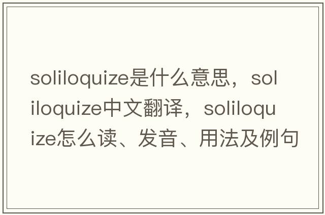soliloquize是什么意思，soliloquize中文翻譯，soliloquize怎么讀、發(fā)音、用法及例句