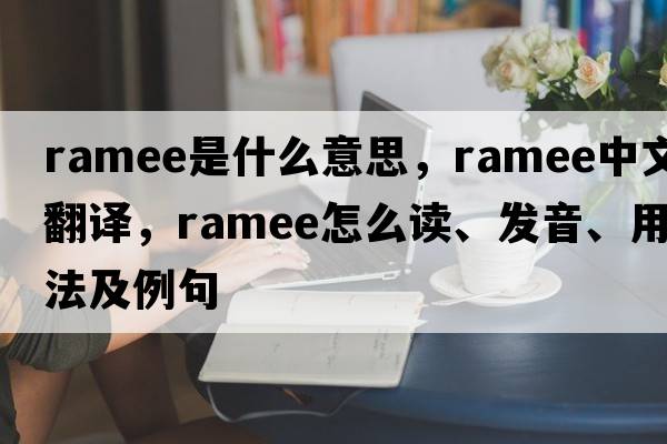 ramee是什么意思，ramee中文翻譯，ramee怎么讀、發(fā)音、用法及例句