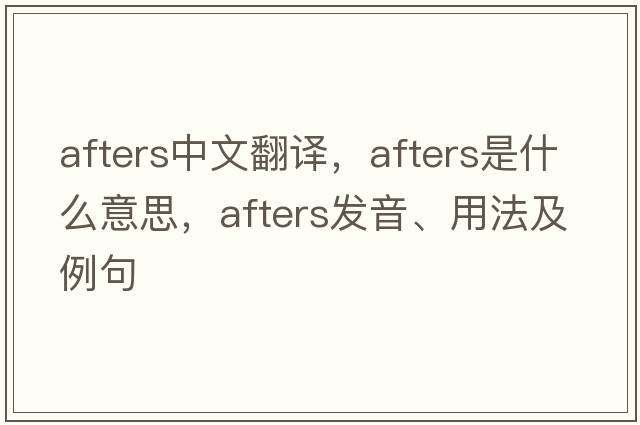 afters中文翻譯，afters是什么意思，afters發(fā)音、用法及例句