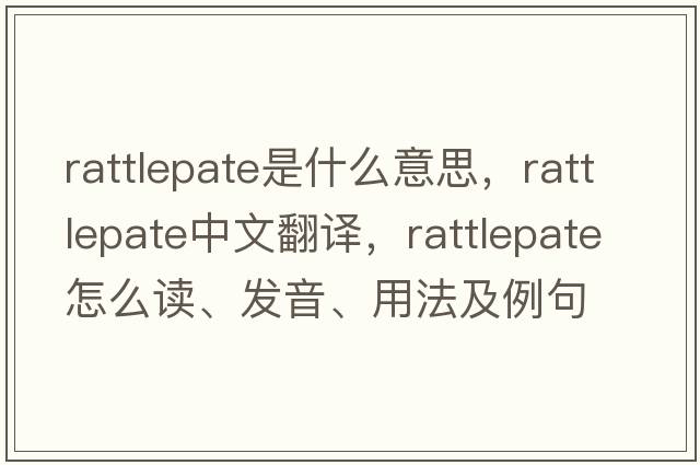 rattlepate是什么意思，rattlepate中文翻譯，rattlepate怎么讀、發(fā)音、用法及例句