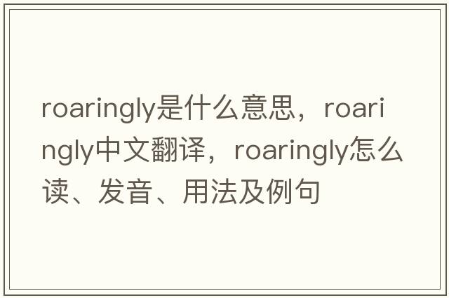 roaringly是什么意思，roaringly中文翻譯，roaringly怎么讀、發(fā)音、用法及例句