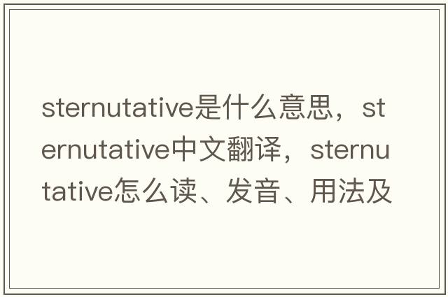 sternutative是什么意思，sternutative中文翻譯，sternutative怎么讀、發(fā)音、用法及例句