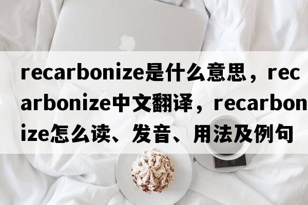 recarbonize是什么意思，recarbonize中文翻譯，recarbonize怎么讀、發(fā)音、用法及例句