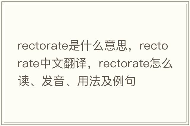rectorate是什么意思，rectorate中文翻譯，rectorate怎么讀、發(fā)音、用法及例句