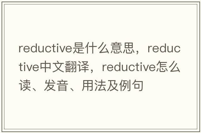 reductive是什么意思，reductive中文翻譯，reductive怎么讀、發(fā)音、用法及例句