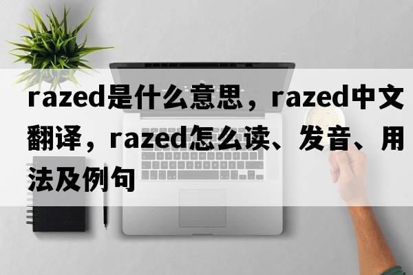 razed是什么意思，razed中文翻譯，razed怎么讀、發(fā)音、用法及例句