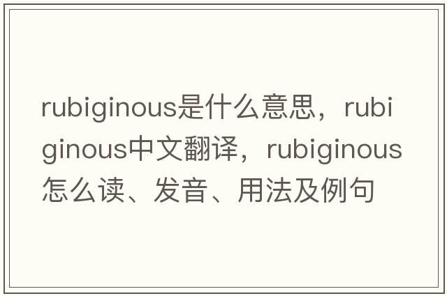 rubiginous是什么意思，rubiginous中文翻譯，rubiginous怎么讀、發(fā)音、用法及例句