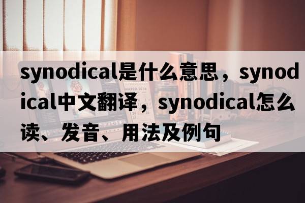 synodical是什么意思，synodical中文翻譯，synodical怎么讀、發(fā)音、用法及例句