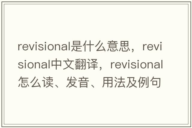revisional是什么意思，revisional中文翻譯，revisional怎么讀、發(fā)音、用法及例句