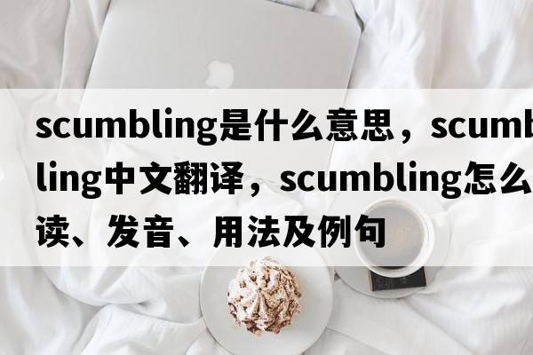 scumbling是什么意思，scumbling中文翻譯，scumbling怎么讀、發(fā)音、用法及例句