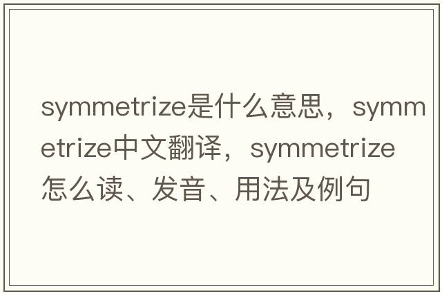 symmetrize是什么意思，symmetrize中文翻譯，symmetrize怎么讀、發(fā)音、用法及例句