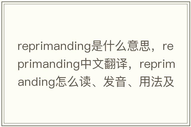 reprimanding是什么意思，reprimanding中文翻譯，reprimanding怎么讀、發(fā)音、用法及例句