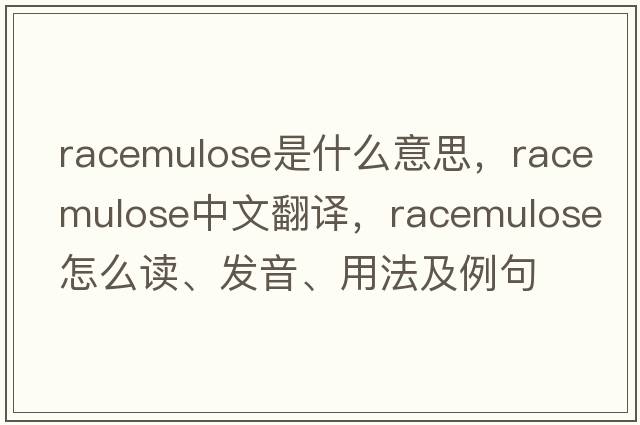 racemulose是什么意思，racemulose中文翻譯，racemulose怎么讀、發(fā)音、用法及例句