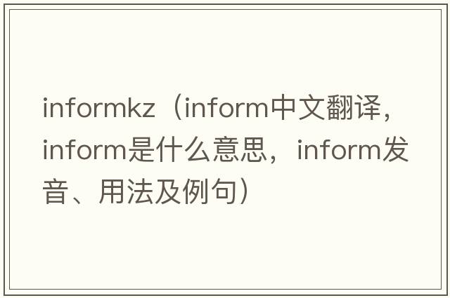 informkz（inform中文翻譯，inform是什么意思，inform發(fā)音、用法及例句）