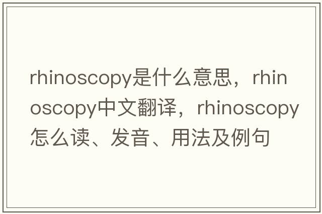 rhinoscopy是什么意思，rhinoscopy中文翻譯，rhinoscopy怎么讀、發(fā)音、用法及例句