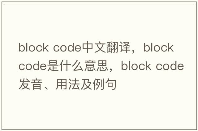 block code中文翻譯，block code是什么意思，block code發(fā)音、用法及例句