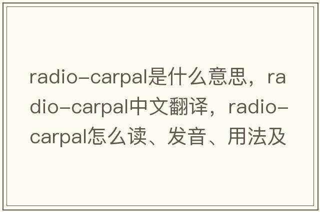 radio-carpal是什么意思，radio-carpal中文翻譯，radio-carpal怎么讀、發(fā)音、用法及例句