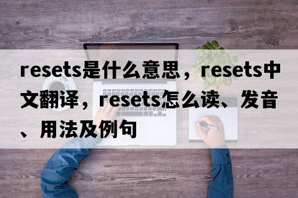 resets是什么意思，resets中文翻譯，resets怎么讀、發(fā)音、用法及例句