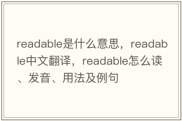 readable是什么意思，readable中文翻譯，readable怎么讀、發(fā)音、用法及例句