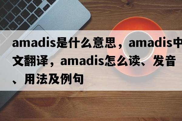 Amadis是什么意思，Amadis中文翻譯，Amadis怎么讀、發(fā)音、用法及例句