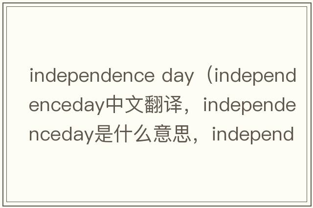 independence day（independenceday中文翻譯，independenceday是什么意思，independenceday發(fā)音、用法及例句）