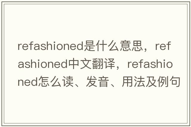 refashioned是什么意思，refashioned中文翻譯，refashioned怎么讀、發(fā)音、用法及例句