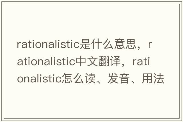 rationalistic是什么意思，rationalistic中文翻譯，rationalistic怎么讀、發(fā)音、用法及例句