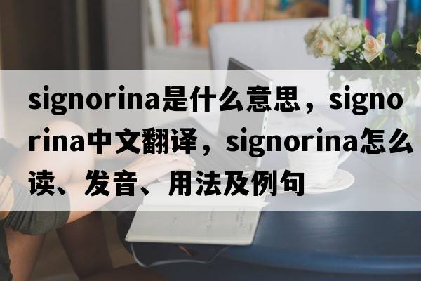 signorina是什么意思，signorina中文翻譯，signorina怎么讀、發(fā)音、用法及例句