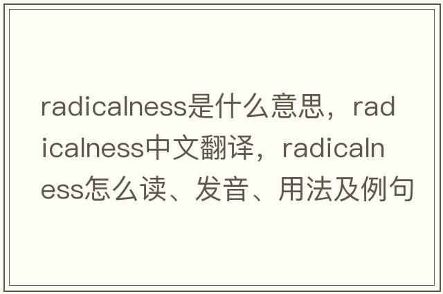 radicalness是什么意思，radicalness中文翻譯，radicalness怎么讀、發(fā)音、用法及例句