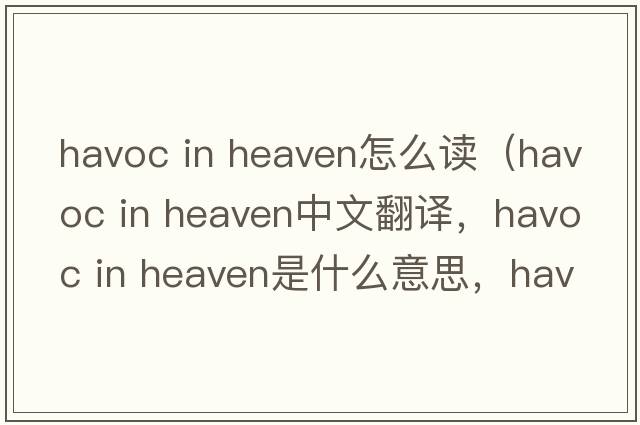 havoc in heaven怎么讀（havoc in heaven中文翻譯，havoc in heaven是什么意思，havoc in heaven發(fā)音、用法及例句）