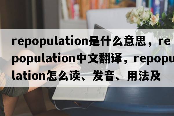 repopulation是什么意思，repopulation中文翻譯，repopulation怎么讀、發(fā)音、用法及例句