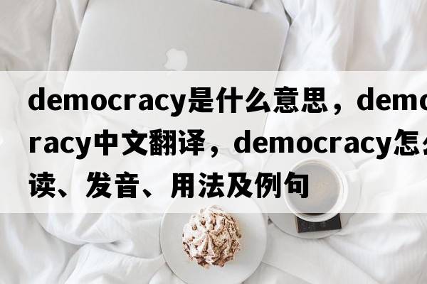 democracy是什么意思，democracy中文翻譯，democracy怎么讀、發(fā)音、用法及例句