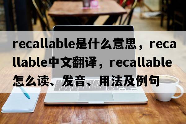 recallable是什么意思，recallable中文翻譯，recallable怎么讀、發(fā)音、用法及例句