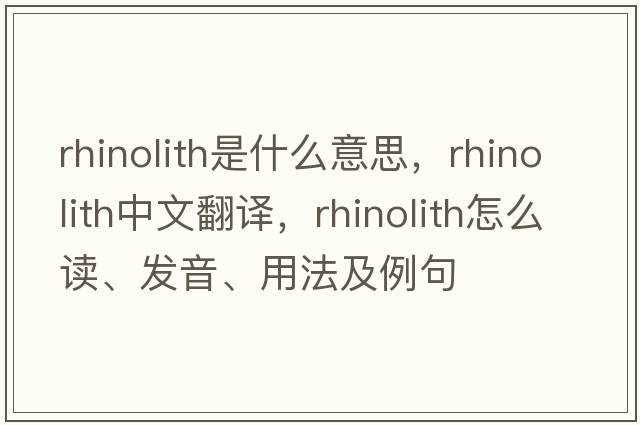 rhinolith是什么意思，rhinolith中文翻譯，rhinolith怎么讀、發(fā)音、用法及例句