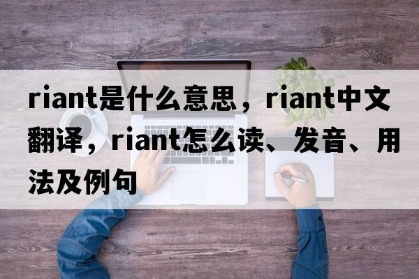 riant是什么意思，riant中文翻譯，riant怎么讀、發(fā)音、用法及例句