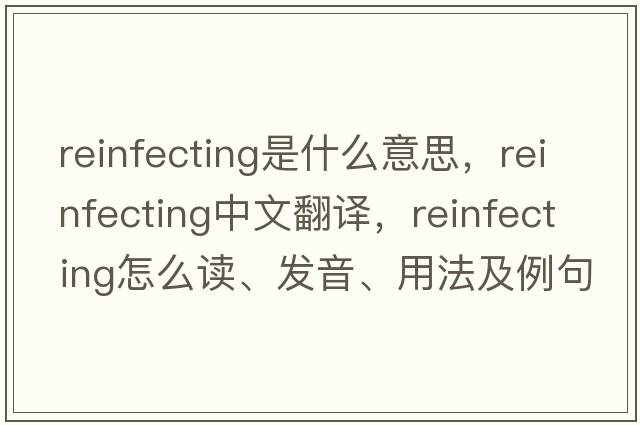 reinfecting是什么意思，reinfecting中文翻譯，reinfecting怎么讀、發(fā)音、用法及例句