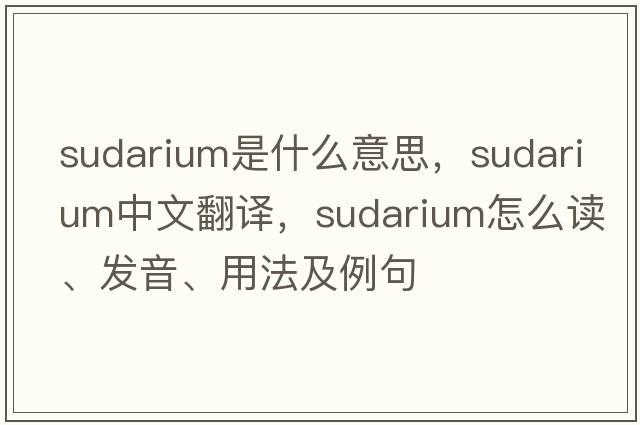 sudarium是什么意思，sudarium中文翻譯，sudarium怎么讀、發(fā)音、用法及例句