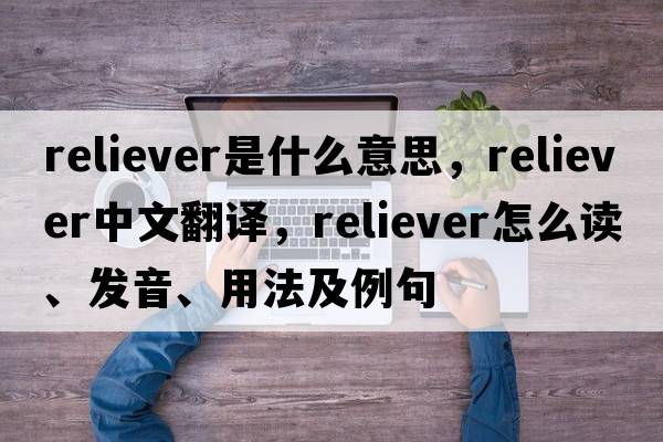reliever是什么意思，reliever中文翻譯，reliever怎么讀、發(fā)音、用法及例句