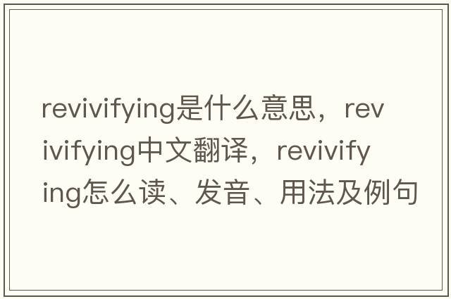revivifying是什么意思，revivifying中文翻譯，revivifying怎么讀、發(fā)音、用法及例句