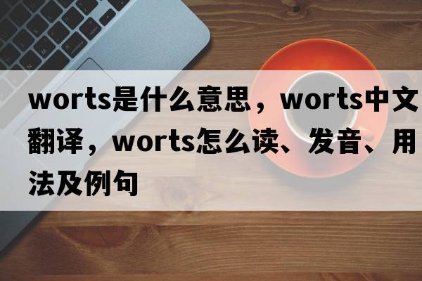 Worts是什么意思，Worts中文翻譯，Worts怎么讀、發(fā)音、用法及例句