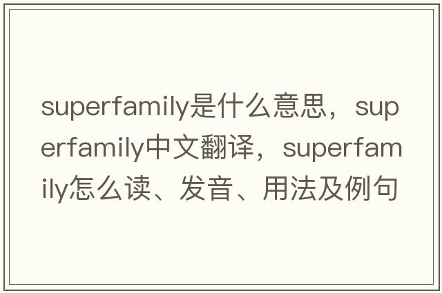 superfamily是什么意思，superfamily中文翻譯，superfamily怎么讀、發(fā)音、用法及例句