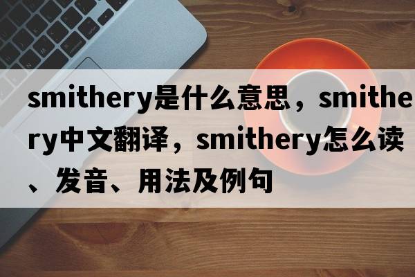smithery是什么意思，smithery中文翻譯，smithery怎么讀、發(fā)音、用法及例句