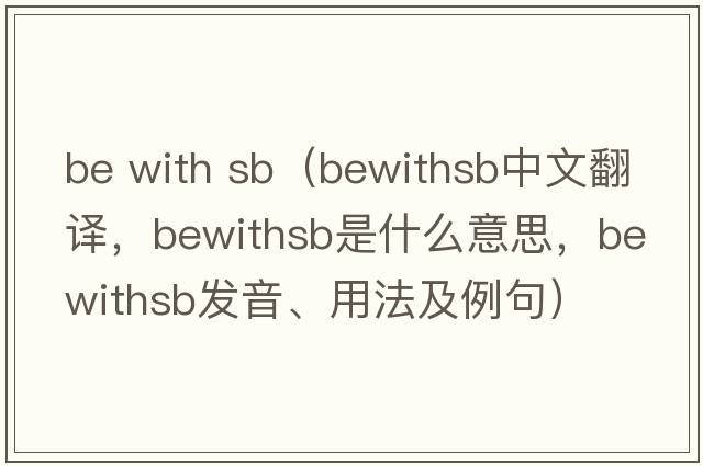 be with sb（bewithsb中文翻譯，bewithsb是什么意思，bewithsb發(fā)音、用法及例句）