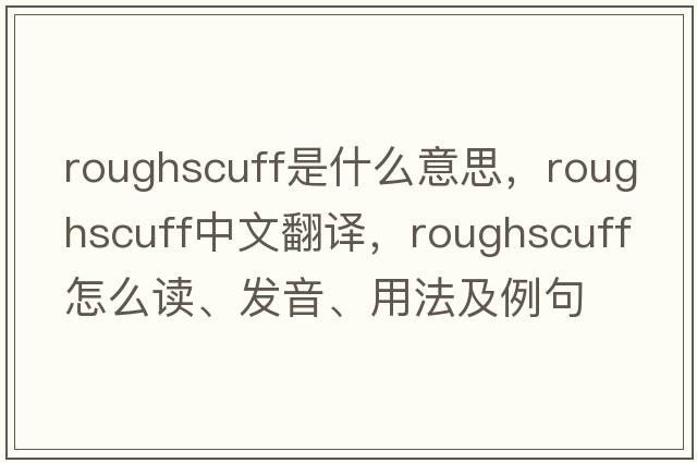 roughscuff是什么意思，roughscuff中文翻譯，roughscuff怎么讀、發(fā)音、用法及例句