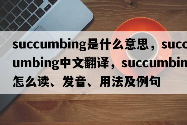 succumbing是什么意思，succumbing中文翻譯，succumbing怎么讀、發(fā)音、用法及例句